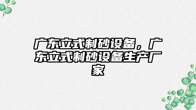 廣東立式制砂設備，廣東立式制砂設備生產廠家