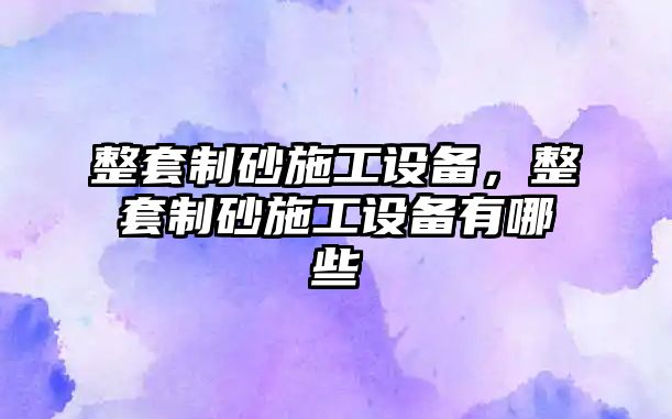 整套制砂施工設備，整套制砂施工設備有哪些