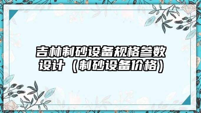 吉林制砂設備規(guī)格參數(shù)設計（制砂設備價格）