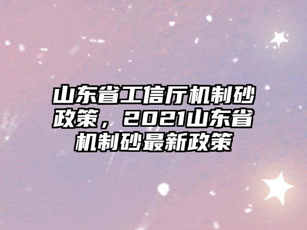 山東省工信廳機制砂政策，2021山東省機制砂最新政策