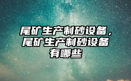 尾礦生產制砂設備，尾礦生產制砂設備有哪些