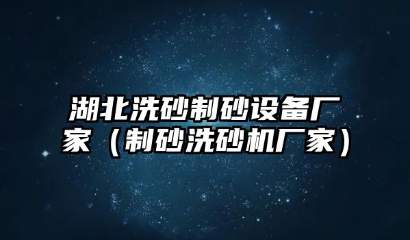 湖北洗砂制砂設備廠家（制砂洗砂機廠家）