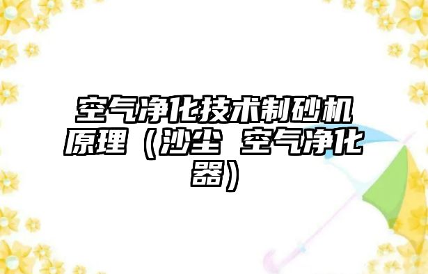 空氣凈化技術制砂機原理（沙塵 空氣凈化器）