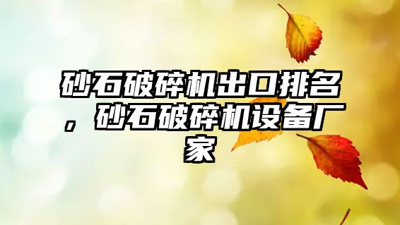 砂石破碎機出口排名，砂石破碎機設備廠家