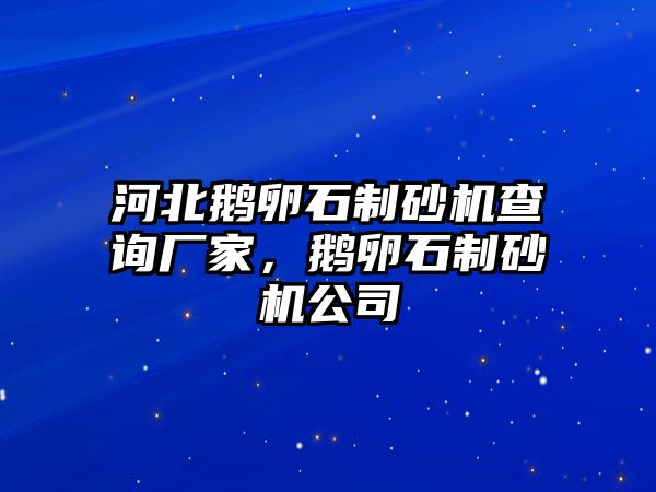 河北鵝卵石制砂機查詢廠家，鵝卵石制砂機公司