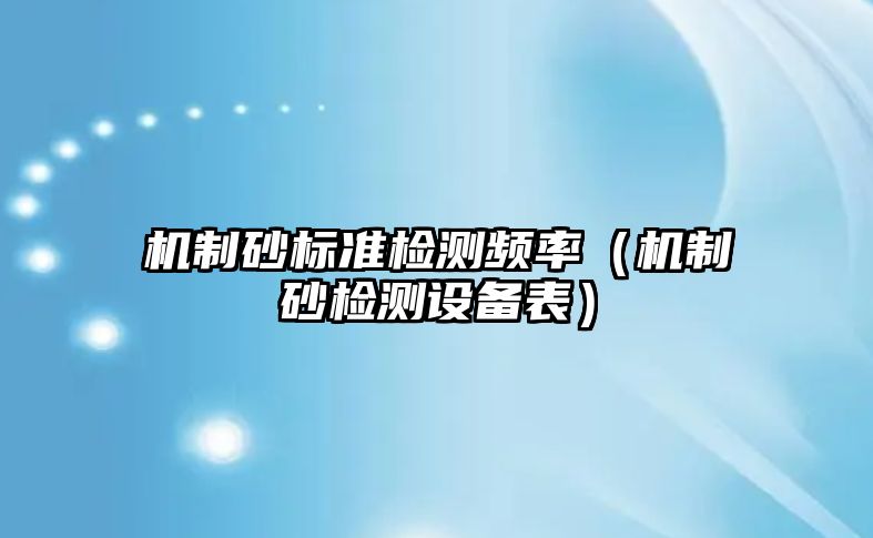 機制砂標準檢測頻率（機制砂檢測設備表）