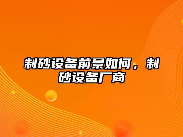 制砂設備前景如何，制砂設備廠商