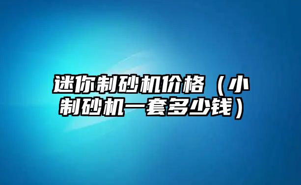 迷你制砂機價格（小制砂機一套多少錢）