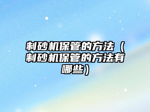 制砂機保管的方法（制砂機保管的方法有哪些）