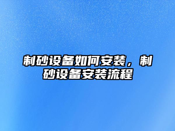 制砂設備如何安裝，制砂設備安裝流程