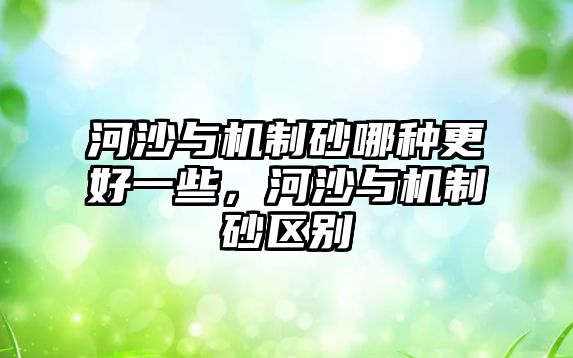 河沙與機(jī)制砂哪種更好一些，河沙與機(jī)制砂區(qū)別