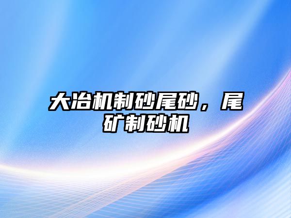 大冶機(jī)制砂尾砂，尾礦制砂機(jī)