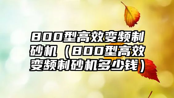 800型高效變頻制砂機（800型高效變頻制砂機多少錢）