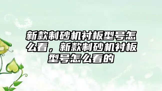 新款制砂機襯板型號怎么看，新款制砂機襯板型號怎么看的