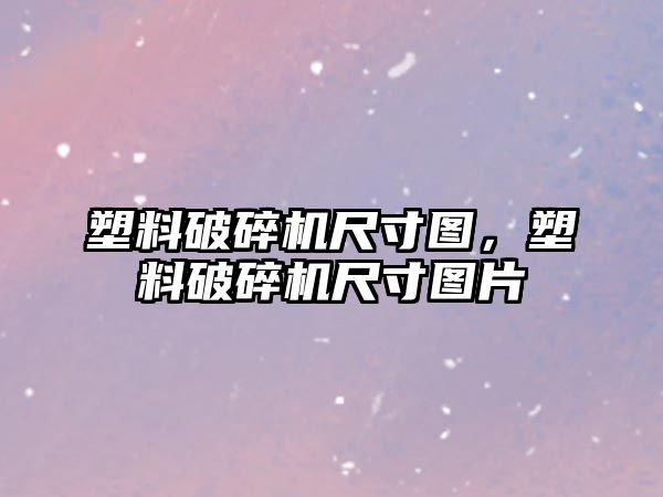 塑料破碎機尺寸圖，塑料破碎機尺寸圖片