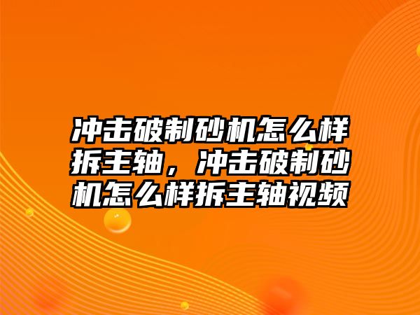 沖擊破制砂機怎么樣拆主軸，沖擊破制砂機怎么樣拆主軸視頻