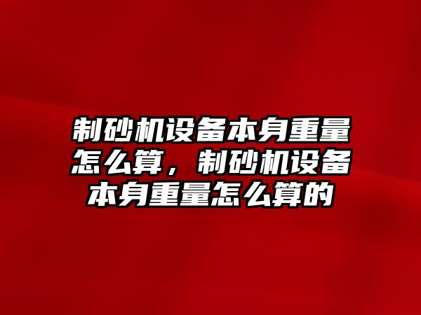 制砂機設備本身重量怎么算，制砂機設備本身重量怎么算的