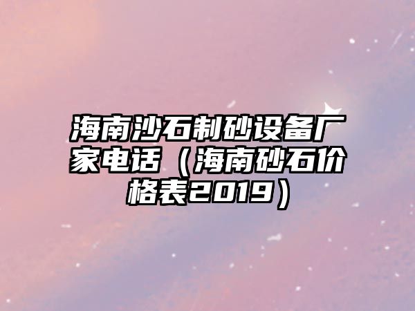 海南沙石制砂設備廠家電話（海南砂石價格表2019）