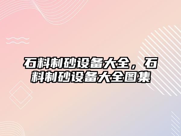 石料制砂設備大全，石料制砂設備大全圖集