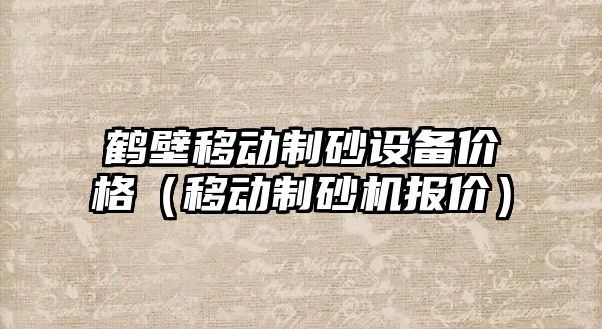 鶴壁移動制砂設備價格（移動制砂機報價）