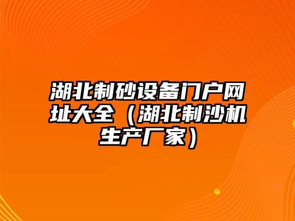 湖北制砂設備門戶網址大全（湖北制沙機生產廠家）