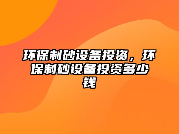 環保制砂設備投資，環保制砂設備投資多少錢