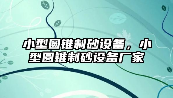 小型圓錐制砂設備，小型圓錐制砂設備廠家