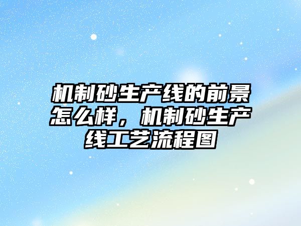 機制砂生產線的前景怎么樣，機制砂生產線工藝流程圖