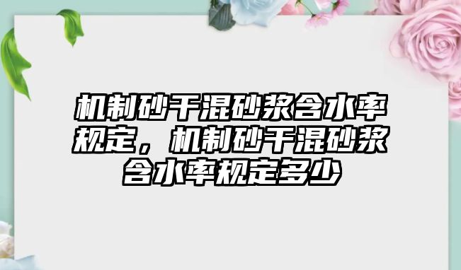 機制砂干混砂漿含水率規(guī)定，機制砂干混砂漿含水率規(guī)定多少