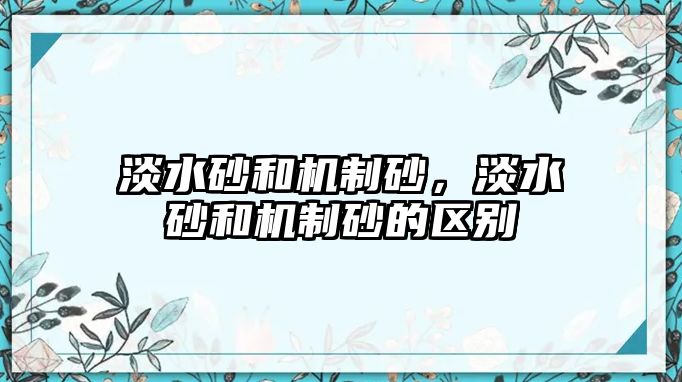 淡水砂和機制砂，淡水砂和機制砂的區別