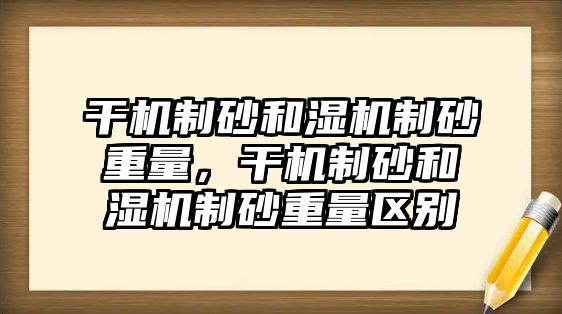 干機制砂和濕機制砂重量，干機制砂和濕機制砂重量區別