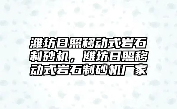 濰坊日照移動式巖石制砂機，濰坊日照移動式巖石制砂機廠家