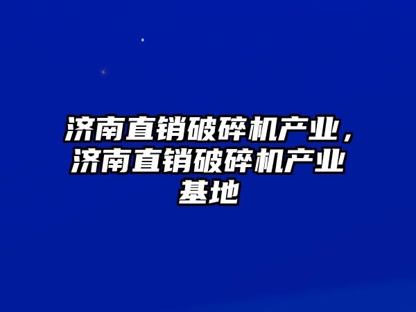 濟南直銷破碎機產業，濟南直銷破碎機產業基地