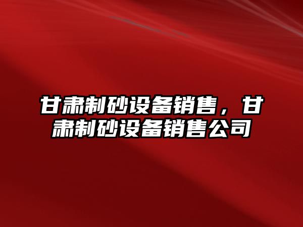 甘肅制砂設備銷售，甘肅制砂設備銷售公司