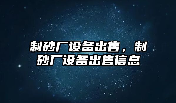 制砂廠設(shè)備出售，制砂廠設(shè)備出售信息