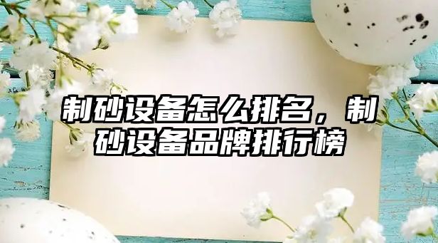 制砂設備怎么排名，制砂設備品牌排行榜