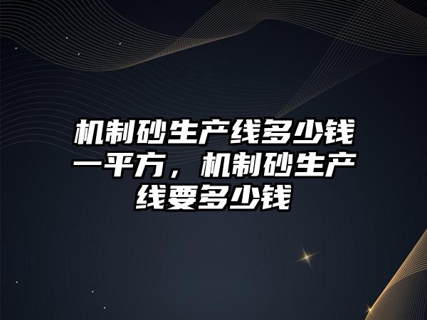 機制砂生產線多少錢一平方，機制砂生產線要多少錢