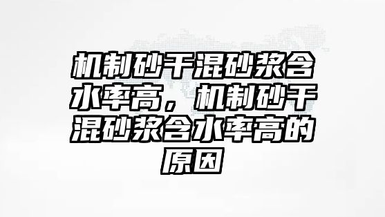 機制砂干混砂漿含水率高，機制砂干混砂漿含水率高的原因