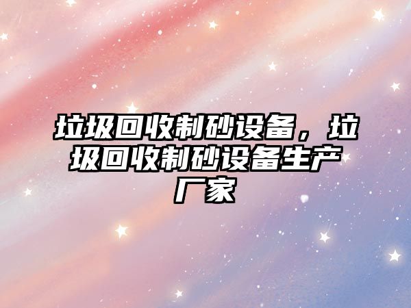 垃圾回收制砂設備，垃圾回收制砂設備生產廠家