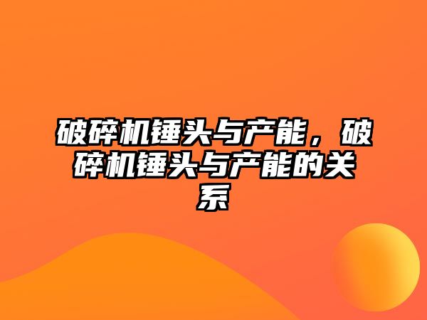 破碎機錘頭與產能，破碎機錘頭與產能的關系