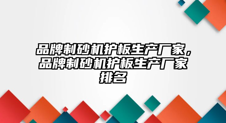 品牌制砂機護板生產廠家，品牌制砂機護板生產廠家排名