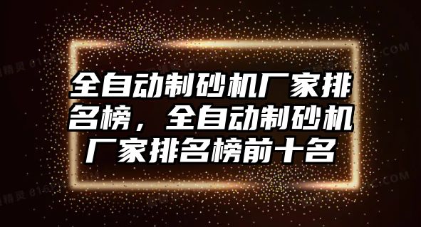 全自動制砂機廠家排名榜，全自動制砂機廠家排名榜前十名