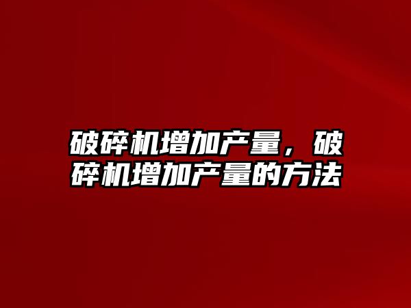 破碎機增加產量，破碎機增加產量的方法