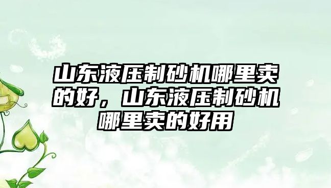 山東液壓制砂機哪里賣的好，山東液壓制砂機哪里賣的好用