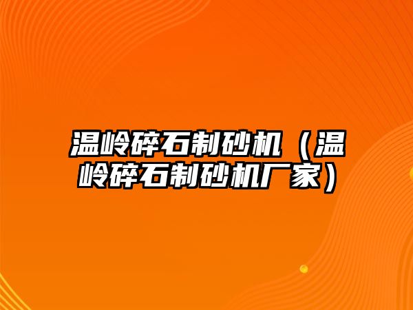 溫嶺碎石制砂機（溫嶺碎石制砂機廠家）