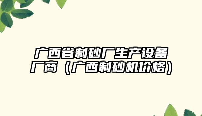 廣西省制砂廠生產設備廠商（廣西制砂機價格）