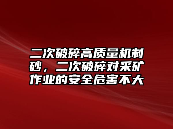 二次破碎高質量機制砂，二次破碎對采礦作業的安全危害不大