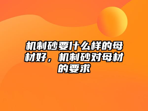 機制砂要什么樣的母材好，機制砂對母材的要求