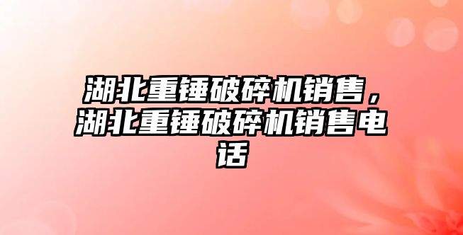 湖北重錘破碎機(jī)銷售，湖北重錘破碎機(jī)銷售電話