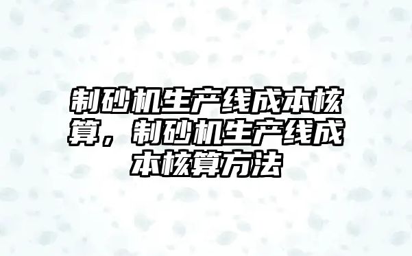 制砂機生產線成本核算，制砂機生產線成本核算方法